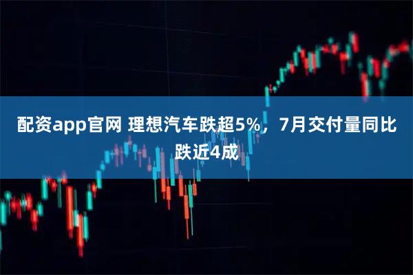 配资app官网 理想汽车跌超5%，7月交付量同比跌近4成