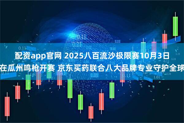 配资app官网 2025八百流沙极限赛10月3日在瓜州鸣枪开赛 京东买药联合八大品牌专业守护全球