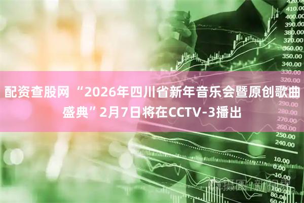 配资查股网 “2026年四川省新年音乐会暨原创歌曲盛典”2月7日将在CCTV-3播出