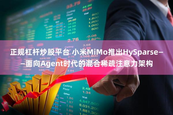 正规杠杆炒股平台 小米MiMo推出HySparse——面向Agent时代的混合稀疏注意力架构
