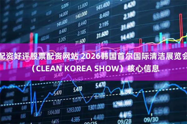 配资好评股票配资网站 2026韩国首尔国际清洁展览会(CLEAN KOREA SHOW)核心信息