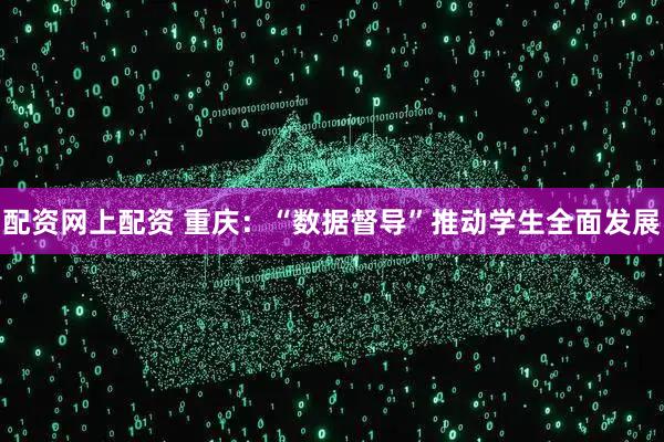 配资网上配资 重庆：“数据督导”推动学生全面发展
