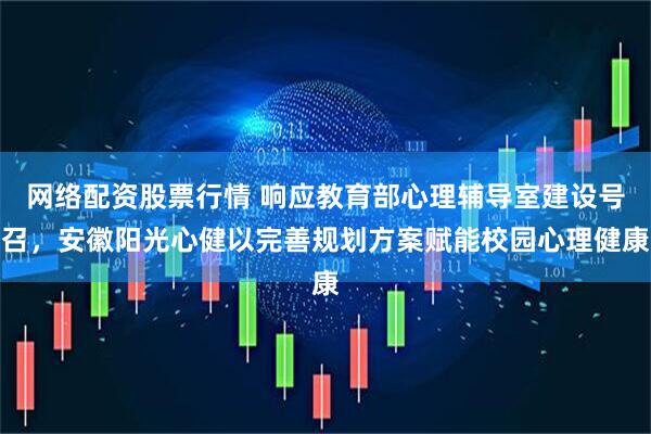 网络配资股票行情 响应教育部心理辅导室建设号召，安徽阳光心健以完善规划方案赋能校园心理健康