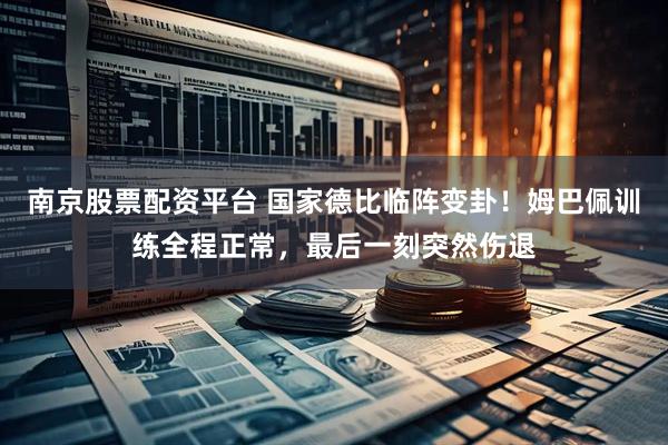南京股票配资平台 国家德比临阵变卦！姆巴佩训练全程正常，最后一刻突然伤退